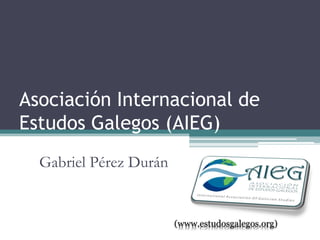 Asociación Internacional de
Estudos Galegos (AIEG)
  Gabriel Pérez Durán
 