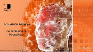 ttps://www.anpri.pt/ geral@anpri.pt
INTELIGÊNCIA ARTIFICIAL
E O PROFESSOR DE
INFORMÁTICA
Fernanda Ledesma
@2023
 