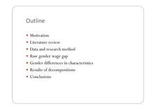 Outline
Motivation
Literature review
Data and research method
Raw gender wage gap
Gender differences in characteristics
Re...