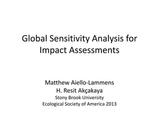 Global Sensitivity Analysis for
Impact Assessments
Matthew Aiello-Lammens
H. Resit Akçakaya
Stony Brook University
Ecological Society of America 2013

 