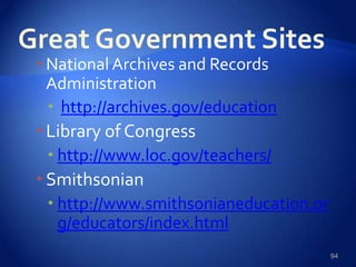 National Archives and Records
Administration
 http://archives.gov/education
Library of Congress
 http://www.loc.gov/teachers/
Smithsonian
 http://www.smithsonianeducation.or
g/educators/index.html
94
 