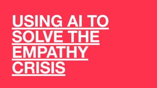 USING AI TO
SOLVE THE
EMPATHY
CRISIS
 