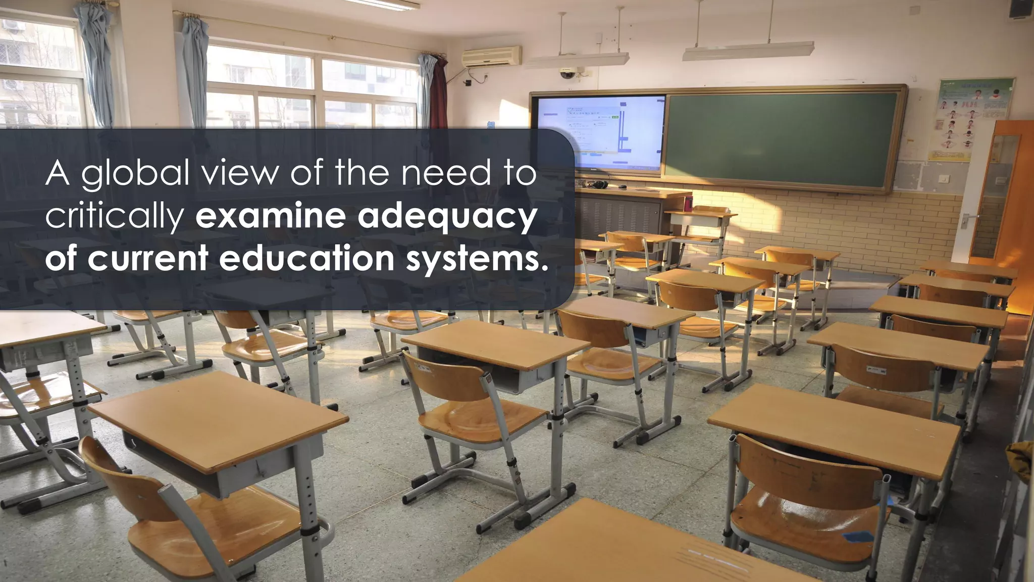 A global view of the need to
critically examine adequacy
of current education systems.
 