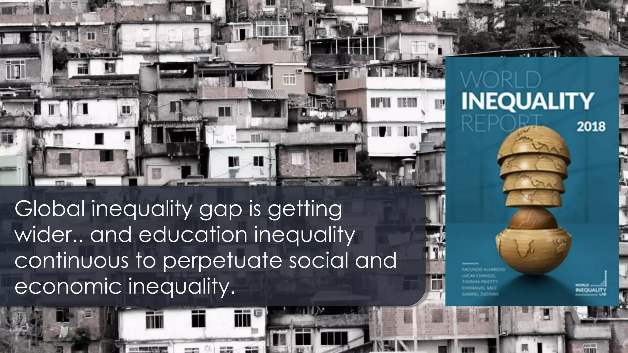 Global inequality gap is getting
wider.. and education inequality
continuous to perpetuate social and
economic inequality.
 