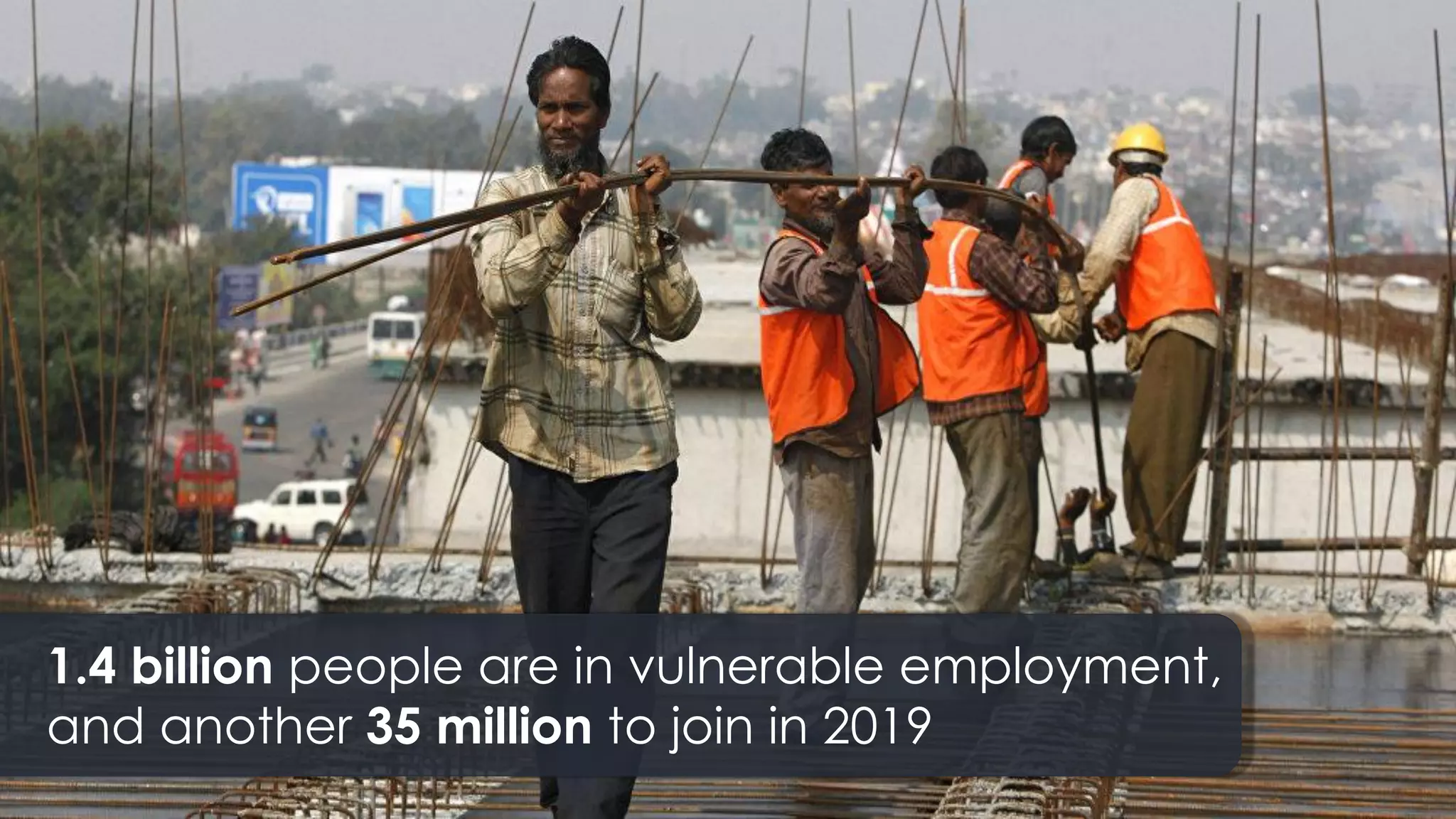 1.4 billion people are in vulnerable employment,
and another 35 million to join in 2019
 