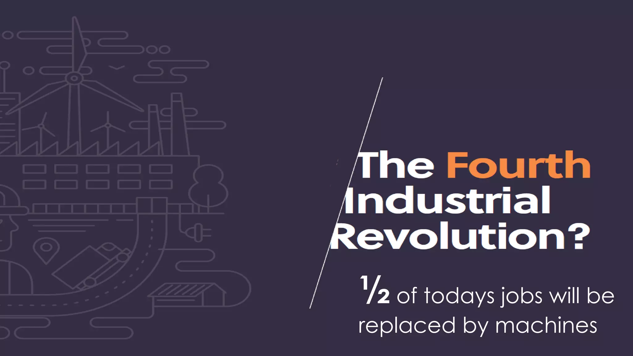 ½ of todays jobs will be
replaced by machines
 