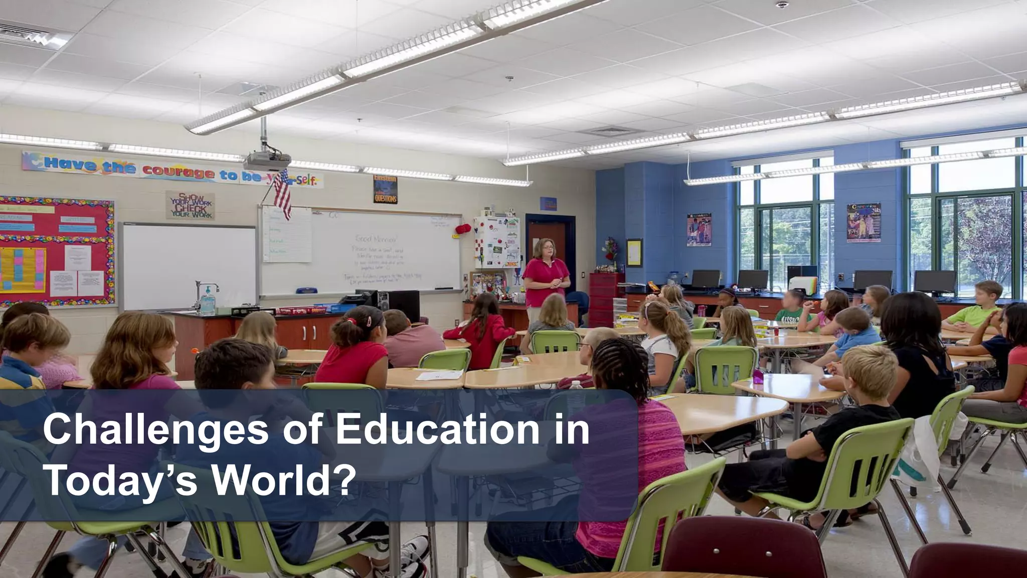 Challenges of Education in
Today’s World?
 