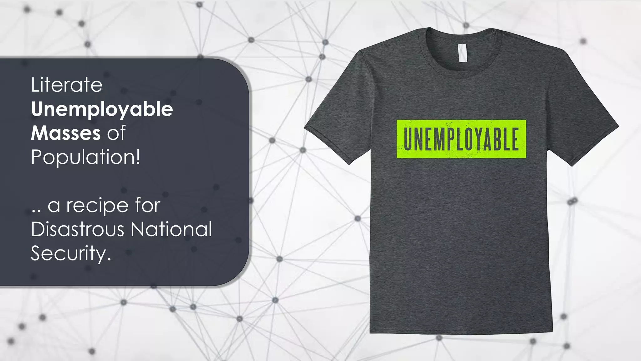 Literate
Unemployable
Masses of
Population!
.. a recipe for
Disastrous National
Security.
 