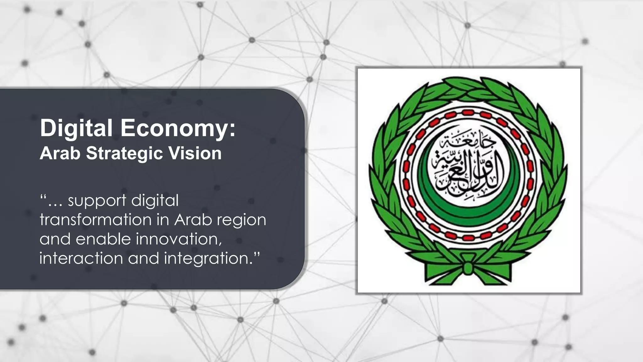 Digital Economy:
Arab Strategic Vision
“… support digital
transformation in Arab region
and enable innovation,
interaction and integration.”
 