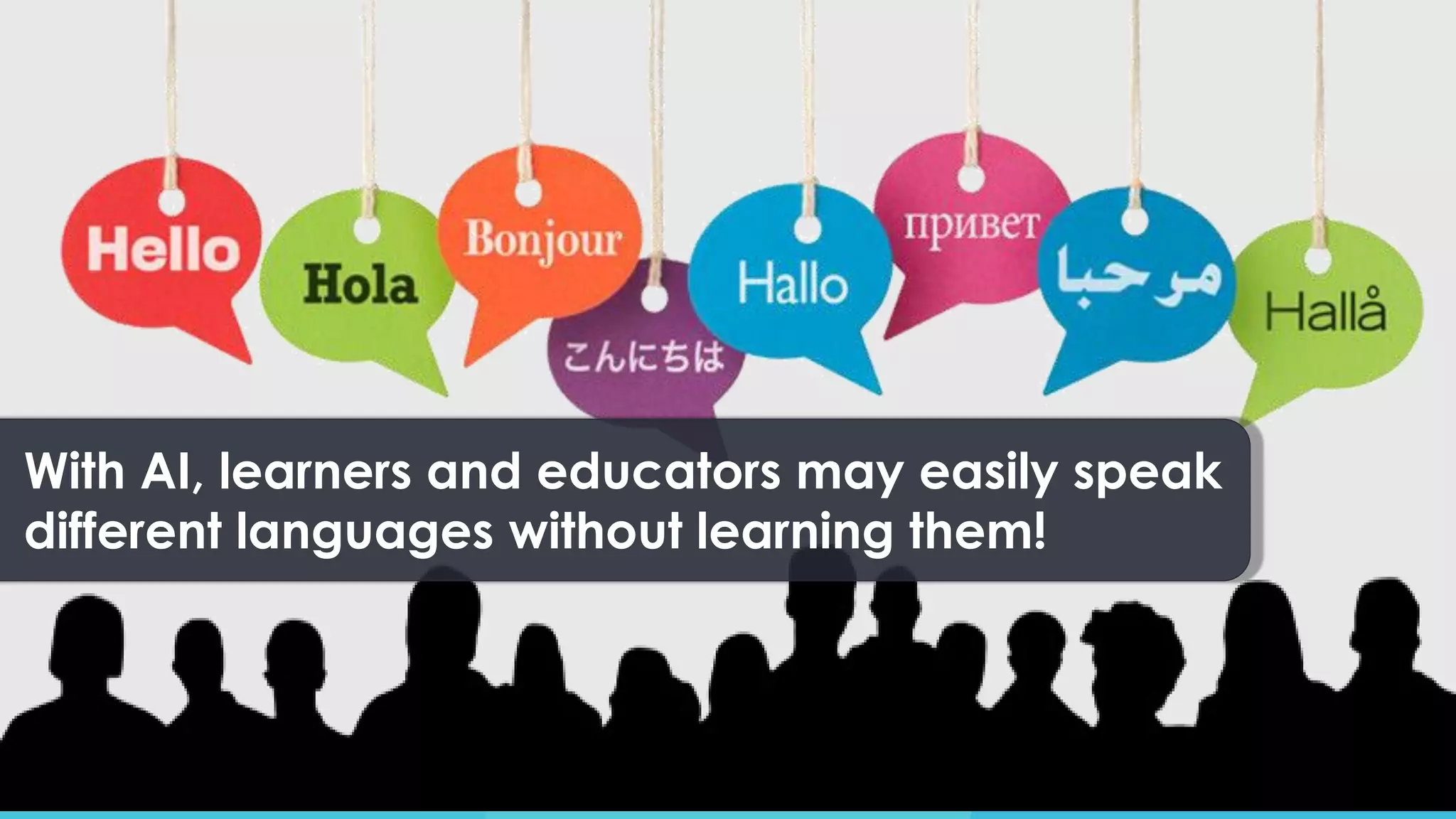 With AI, learners and educators may easily speak
different languages without learning them!
 