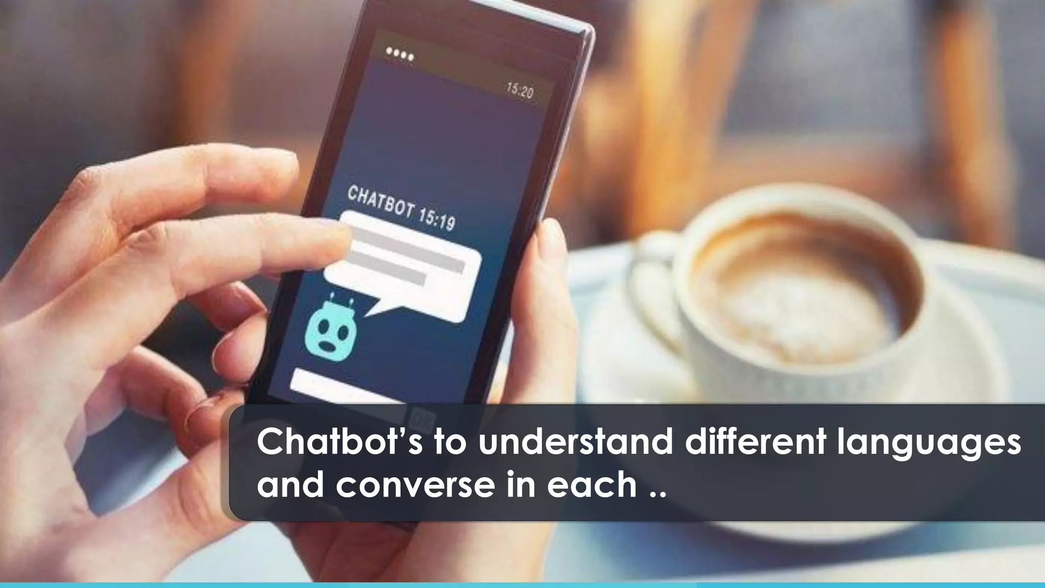 Chatbot’s to understand different languages
and converse in each ..
 