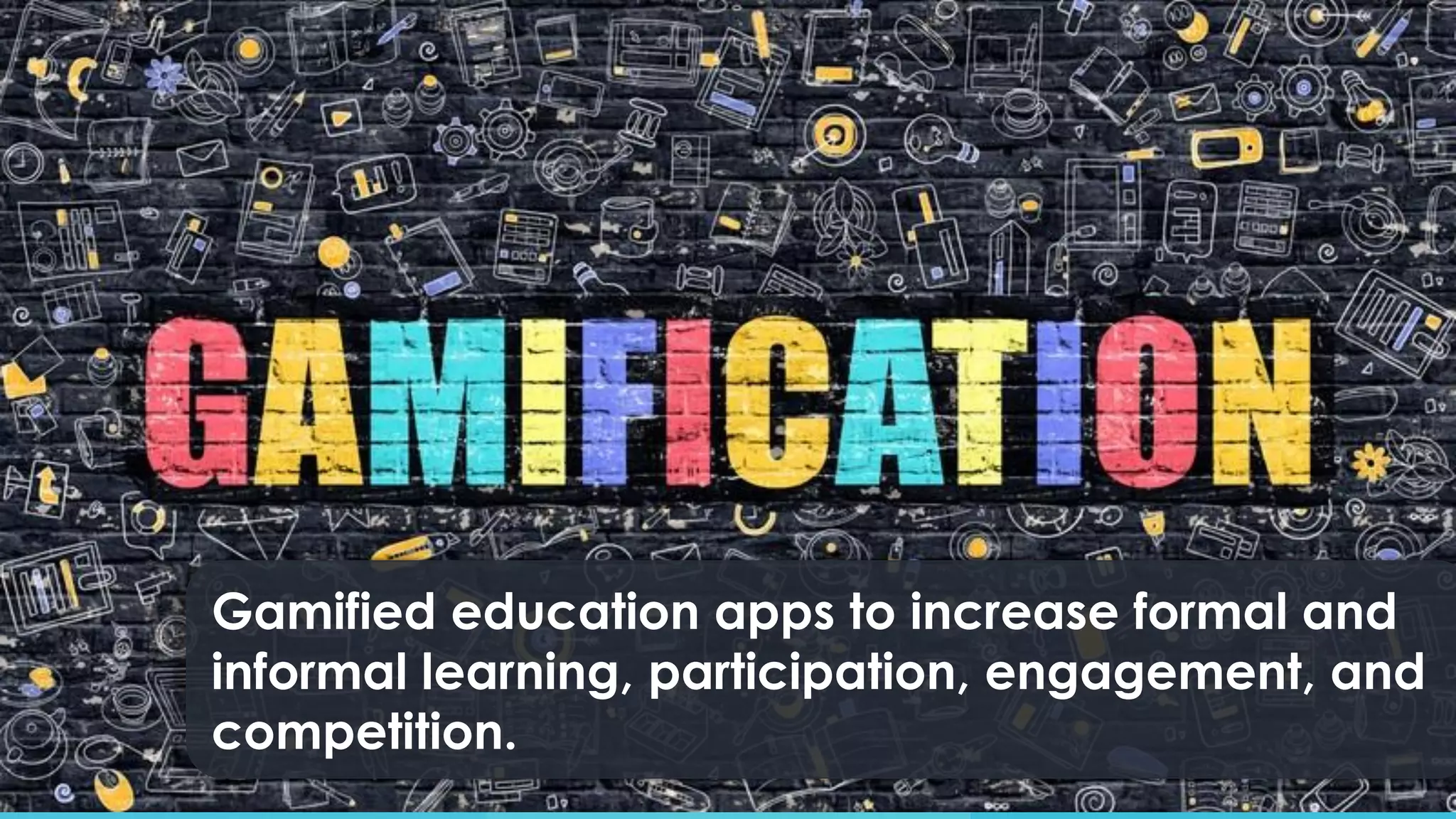Gamified education apps to increase formal and
informal learning, participation, engagement, and
competition.
 