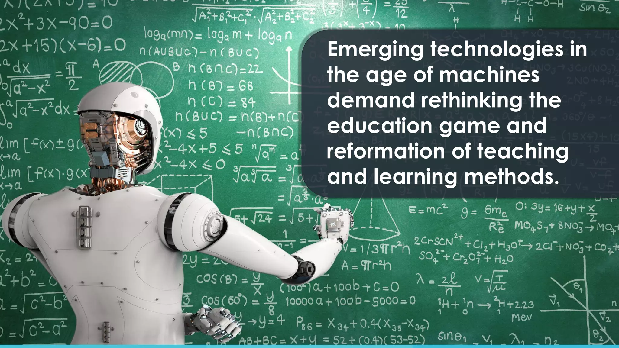 Emerging technologies in
the age of machines
demand rethinking the
education game and
reformation of teaching
and learning methods.
 