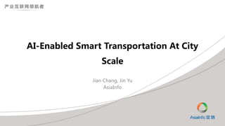 AI-Enabled Smart Transportation At City
Scale
Jian Chang, Jin Yu
AsiaInfo
 