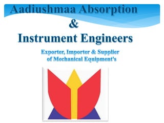 +91-8079455757
Aadiushmaa Absorption
& Instrument Engineers
http://www.aai-engineers.com/
Emerging as a renowned importer, exporter, trader
and dealer, we offer a spectrum of mechanical
equipments, temperature pressure and level
measuring instruments, which are acclaimed for there
highly standards & sturdy design.
 