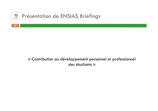 Présentation de ENSIAS Briefings
27




       « Contribution au développement personnel et professionnel
                             des étudiants »
 