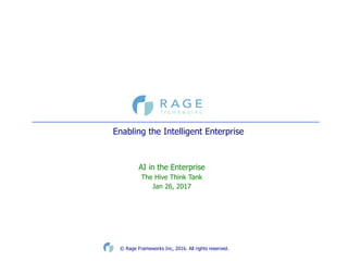 ©  Rage  Frameworks  Inc,  2016.  All  rights  reserved.
Enabling  the  Intelligent  Enterprise  
AI  in  the  Enterprise
The  Hive  Think  Tank
Jan  26,  2017
 