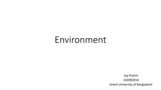 Environment
Joy Protim
142002014
Green University of Bangladesh
 