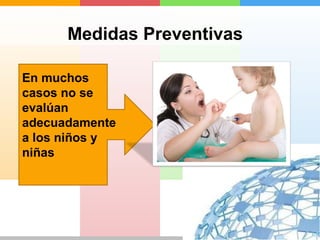 Medidas Preventivas 
En muchos 
casos no se 
evalúan 
adecuadamente 
a los niños y 
niñas 
 
