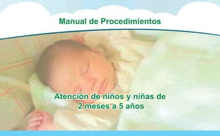 Manual de Procedimientos para la
Atención Integrada a las Enfermedades Prevalentes de la Infancia (AIEPI) Atención Primaria.
31
Manual de Procedimientos
Atención de niños y niñas de
2 meses a 5 años
Atención de niños y niñas de
2 meses a 5 años
 