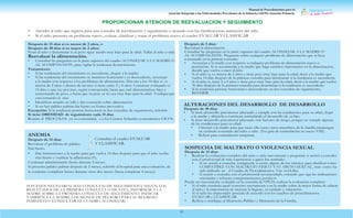 Manual de Procedimientos para la
Atención Integrada a las Enfermedades Prevalentes de la Infancia (AIEPI) Atención Primaria.
51
PROPORCIONAR ATENCION DE REEVALUACION Y SEGUIMIENTO
• Atender al niño que regresa para una consulta de reevaluación y seguimiento e acuerdo con las clasificaciones anteriores del niño
• Si el niño presenta un problema nuevo, evaluar, clasificar y tratar el problema nuevo el cuadro EVALUAR Y CLASIFICAR
SI FUESEN NECESARIAS MÁS CONSULTAS DE SEGUIMIENTO, SEGÚN LOS
RESULTADOS DE LA PRIMERA CONSULTA O DE ESTA, INFORMAR A LA
MADRE SOBRE LA PRÓXIMA CONSULTA DE SEGUIMIENTO. INDICAR
TAMBIÉN A LA MADRE LOS SIGNOS DE PELIGRO PARA SU REGRESO
INMEDIATO (CONSULTAR EL CUADRO ACONSEJAR)
Después de 15 días si es menor de 2 años, o
Después de 30 días si es mayor de 2 años:
Pesar al niño y determinar si su peso sigue siendo muy bajo para la edad. Tallar al niño o niña
Reevaluar la alimentación.
• Consultar las preguntas en la parte superior del cuadro ACONSEJAR A LA MADRE O
AL ACOMPANANTE, para vigilar la tendencia decrecimiento.
Tratamiento:
• Si las tendencias del crecimiento es ascendente, elogiar a la madre.
• Si las tendencias del crecimiento se mantiene horizontal o es descendente, aconsejar
a la madre con respecto a los problemas de alimentación. Dar cita a los 14 días si es
menor de 2 años o dentro de un mes si tiene entre 2 y 4 años. Continuar evaluando c/
14 días o una vez por mes, según corresponda, hasta que esté alimentándose bien y
aumentando de peso, o hasta que su peso ya no sea muy bajo para la edad. Verifiqueque
está tomando el zinc.
• Identificar retardo en talla y dar consejería sobre alimentación
• Si no hay palidez palmar dar hierro en forma preventiva.
Excepción: Si la tendencia persiste horizontal en dos consultas de seguimiento, referirlo
Si tiene OBESIDAD de seguimiento cada 15 días
Remitir al PROCOSAN en su comunidad, o a los Centros Infantiles comunitarios CICOS.
Después de 5 días:
Reevaluar la alimentación.
Consultar las preguntas en la parte superior del cuadro ACONSEJAR A LA MADRE O
AL ACOMPANANTE. Preguntar sobre cualquier problema de alimentación que se haya
constatado en la primera consulta.
• Aconsejar a la madre con respecto a cualquier problema de alimentación nuevo o
persistente. Si se recomienda a la madre que haga cambios importantes en la alimentación,
decirle que vuelva a traer al niño.
• Si el niño/a, es menor de 2 años y tiene peso muy bajo para la edad, decir a la madre que
vuelva 14 días después de la primera consulta para determinar si la tendencia es ascendente.
• Si el niño/a, tiene 2 a 4 años y tiene peso muy bajo para la edad, decir a la madre quevuelva
30 días después de la primera consulta para determinar si la tendencia es ascendente.
• Si la tendencia persiste horizontal o descendente en dos consultas de seguimiento,
REFERIR
• Dar instrucciones a la madre para que vuelva 14 días después para que el niño reciba
más hierro y verificar la adherencia (¤).
Continuar administrando hierro durante 2 meses.
Si presenta palidez palmar después de 2 meses, referirlo al hospital para una evaluación, de
lo contrario completar hierro durante otros dos meses (hasta completar 4 meses).
ALTERACIONES DEL DESARROLLO DE DESARROLLO
Después de 30 días:
• Si tiene desarrollo psicomotor adecuado y cumple con las condiciones para su edad, elogie
a la madre y aliéntela a continuar estimulando el desarrollo de su hijo.
• Si tiene desarrollo psicomotor adecuado con factores de riesgo, porque no cumple algunas
de las condiciones para su edad:
• Orientar a la madre para que tanto ella como otros miembros de la familia mantengan
un estímulo constante del niño o niña (Ver guía de estimulación en anexo VIII).
• Refiera para estimulación temprana.
ANEMIA
Después de 14 días:
Reevaluar el problema de palidez.
Dar hierro.
Consultar el cuadro EVALUAR
Y CLASIFICAR.
SOSPECHA DE MALTRATO O VIOLENCIA SEXUAL
Después de 14 días:
• Realizar la evaluación completa del niño o niña nuevamente y preguntar si asistió a consulta
con el profesional de más experiencia a quien fue remitido:
• Si no asistió a consulta, compruebe si existe alguno de los criterios para clasificar como
COMPATIBLE CON MALTRATO FÍSICO Y/O ABUSO SEXUAL, trate como ha
sido indicado en el Cuadro de Procedimientos. Cite en14 días.
• Si asistió a consulta con el profesional recomendado, estimule que siga las indicaciones
orientadas y refuerce comportamientos positivos
Puede ser nuevamente evaluado en la consulta de VPCD, realizar la evaluación completa:
• Si el niño continúa igual: converse nuevamente con la madre sobre la mejor forma de educar
al niño y la importancia de mejorar la higiene, su cuidado y educación.
• Si el niño ha empeorado: proceda de acuerdo con los cuadros de procedimientos
EVALUAR y CLASIFICAR
• Refiera o notifique al Ministerio Público y Ministerio de la Familia.
 