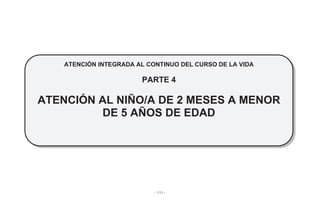 - 111 -
ATENCIÓN INTEGRADA AL CONTINUO DEL CURSO DE LA VIDA
PARTE 4
ATENCIÓN AL NIÑO/A DE 2 MESES A MENOR
DE 5 AÑOS DE EDAD
 
