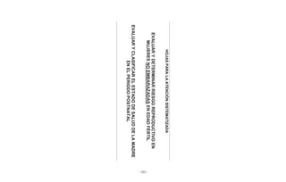 - 193 -
HOJASPARALAATENCIÓNSISTEMATIZADA
EVALUARYDETERMINARRIESGOREPRODUCTIVOEN
MUJERESNOEMBARAZADASENEDADFÉRTIL
EVALUARYCLASIFICARELESTADODESALUDDELAMADRE
ENELPERIODOPOSTNATAL
 