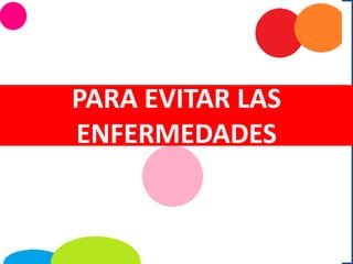 PARA EVITAR LAS
ENFERMEDADES
 