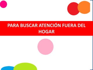 PARA BUSCAR ATENCIÓN FUERA DEL
HOGAR
 