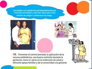 EVITEMOS LAS MUERTES MATERNOINFANTILES.
Controles prenatales y atención adecuada si hay
señales de peligro o embarazos de riesgo.
 