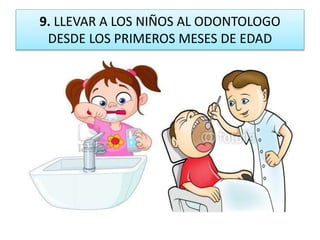 9. LLEVAR A LOS NIÑOS AL ODONTOLOGO
DESDE LOS PRIMEROS MESES DE EDAD
 