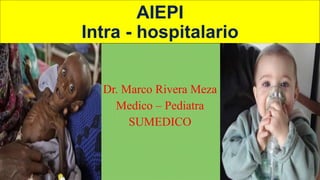 AIEPI
Intra - hospitalario
Dr. Marco Rivera Meza
Medico – Pediatra
SUMEDICO
 