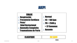 AIEPI
EVALUE
 Respiración
 Frecuencia Cardíaca
 Peso/
Edad Gestacional
 Anomalía Congénita
Traumatismo de Parto
 Normal
 FC > 100 lpm
 PN > 2500 g
> 37 Semanas
 Ausente
CLASIFIQUE RN SAN0
RMC
47
05/05/2021 RMC
 