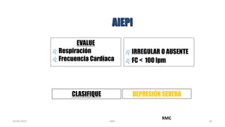 AIEPI
EVALUE
 Respiración
 Frecuencia Cardíaca
 IRREGULAR O AUSENTE
 FC < 100 lpm
CLASIFIQUE DEPRESIÓN SEVERA
RMC
50
05/05/2021 RMC
 