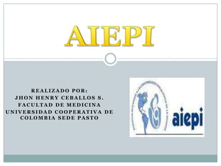 AIEPI Realizado por: Jhon henryceballos s. Facultad de medicina Universidad cooperativa de colombia sede pasto 