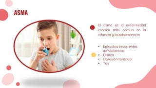ASMA
El asma es la enfermedad
crónica más común en la
infancia y la adolescencia.
• Episodios recurrentes
de sibilancias
• Disnea
• Opresión torácica
• Tos
 