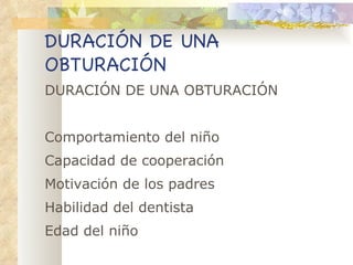DURACIÓN DE UNA   OBTURACIÓN DURACIÓN DE UNA   OBTURACIÓN Comportamiento del niño Capacidad de cooperación Motivación de los padres Habilidad del dentista Edad del niño 