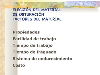 ELECCIÓN DEL MATERIAL DE OBTURACIÓN FACTORES DEL MATERIAL Propiedades Facilidad de trabajo Tiempo de trabajo Tiempo de fraguado Sistema de endurecimiento Costo 