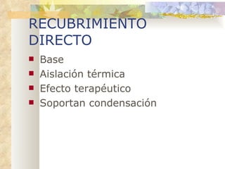 RECUBRIMIENTO DIRECTO Base Aislación térmica Efecto terapéutico Soportan condensación 