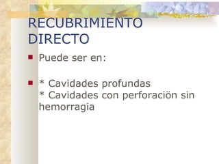 RECUBRIMIENTO DIRECTO Puede ser en: * Cavidades profundas * Cavidades con perforaciön sin hemorragia 