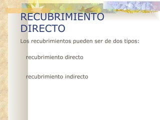 RECUBRIMIENTO DIRECTO Los recubrimientos pueden ser de dos tipos: recubrimiento directo recubrimiento indirecto 