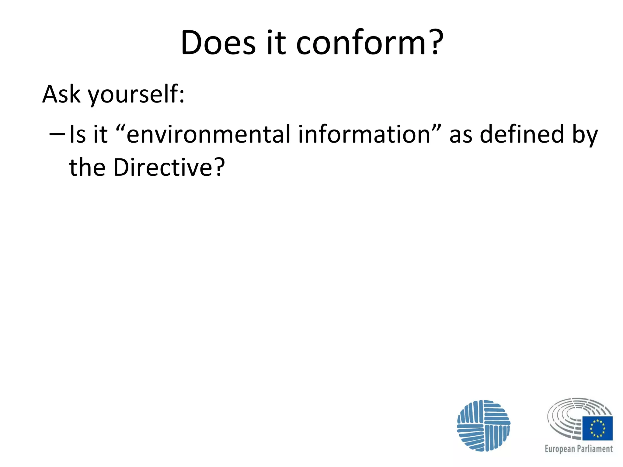 Does it conform?
Ask yourself:
–Is it “environmental information” as defined by
the Directive?
 