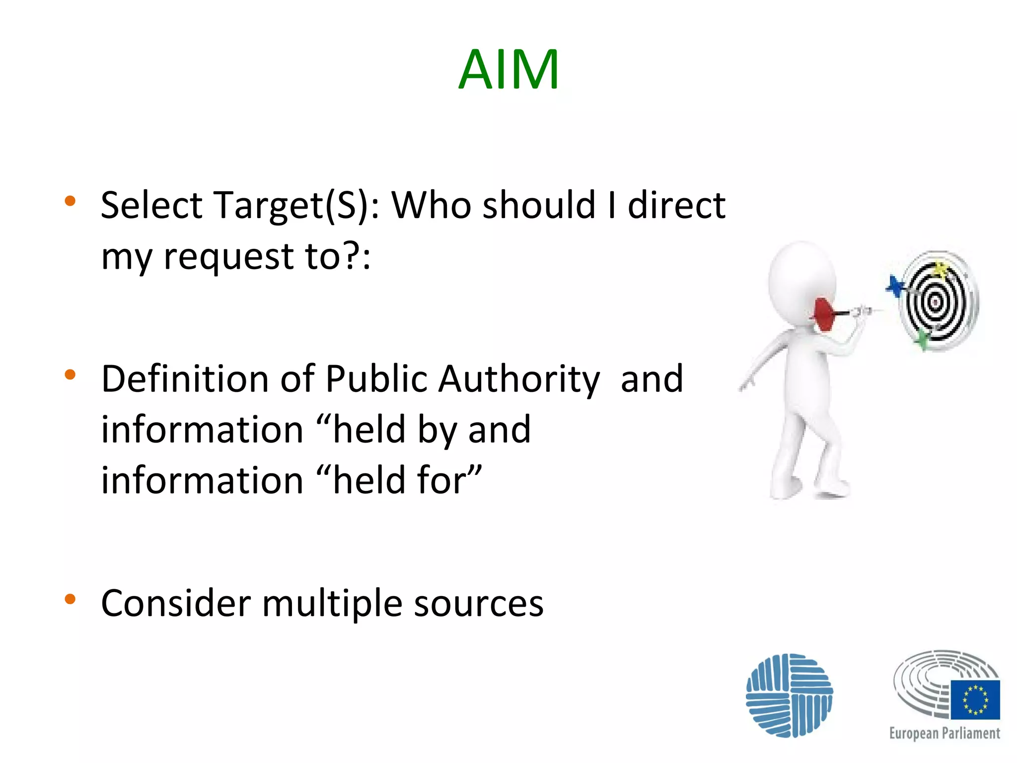 AIM
• Select Target(S): Who should I direct
my request to?:
• Definition of Public Authority and
information “held by and
information “held for”
• Consider multiple sources
 