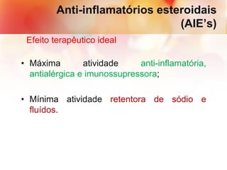 Anti-inflamatórios esteroidais
(AIE’s)
Efeito terapêutico ideal
• Máxima atividade anti-inflamatória,
antialérgica e imunossupressora;
• Mínima atividade retentora de sódio e
fluídos.
 