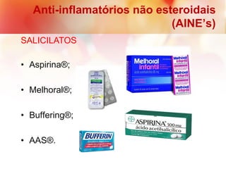 • Aspirina®;
• Melhoral®;
• Buffering®;
• AAS®.
Anti-inflamatórios não esteroidais
(AINE’s)
SALICILATOS
 
