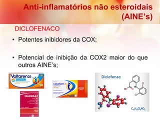 Anti-inflamatórios não esteroidais
(AINE’s)
DICLOFENACO
• Potentes inibidores da COX;
• Potencial de inibição da COX2 maior do que
outros AINE’s;
 