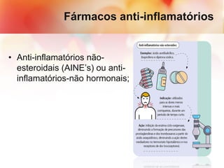 Fármacos anti-inflamatórios
• Anti-inflamatórios não-
esteroidais (AINE’s) ou anti-
inflamatórios-não hormonais;
 
