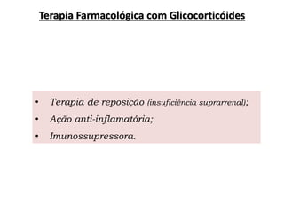 • Terapia de reposição (insuficiência suprarrenal);
• Ação anti-inflamatória;
• Imunossupressora.
Terapia Farmacológica com Glicocorticóides
 