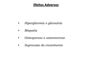 Efeitos Adversos
• Hiperglicemia e glicosúria
• Miopatia
• Osteoporose e osteonecrose
• Supressão do crescimento
 