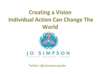 Creating a Vision
Individual Action Can Change The
World

Twitter: @josimpsonspeaks

 